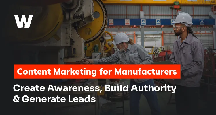 Content Marketing for Manufacturers Create Awareness, Build Authority and Generate Leads
